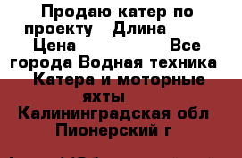 Продаю катер по проекту › Длина ­ 12 › Цена ­ 2 500 000 - Все города Водная техника » Катера и моторные яхты   . Калининградская обл.,Пионерский г.